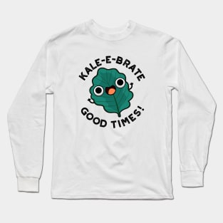 Kale-e-brate Good Times Cute Veggie Kale Pun Long Sleeve T-Shirt